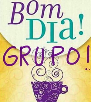 bom dia grupo lindo e maravilhoso
